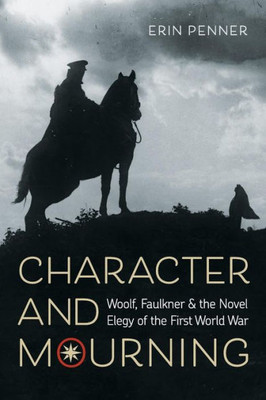 Character And Mourning: Woolf, Faulkner, And The Novel Elegy Of The First World War