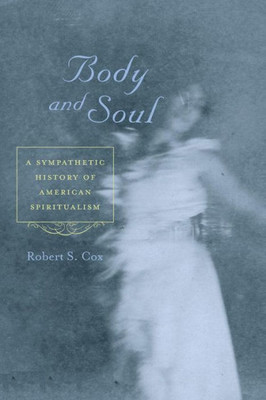 Body And Soul: A Sympathetic History Of American Spiritualism