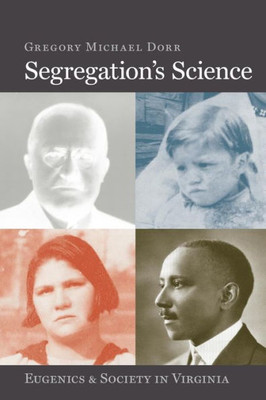 Segregation'S Science: Eugenics And Society In Virginia (Carter G. Woodson Institute Series: Black Studies At Work In The World) Segregation'S Science: Eugenics And Society In Virginia (Carter G. Woodson Institute Series: Black Studies At Work In The World)