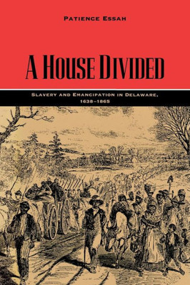 A House Divided: Slavery And Emancipation In Delaware, 1638Û1865 (Carter G. Woodson Institute Series: Black Studies At Work In The World)
