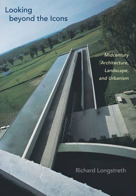 Looking Beyond The Icons: Midcentury Architecture, Landscape, And Urbanism