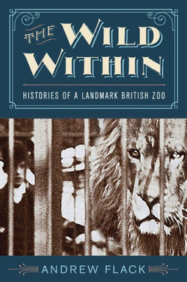 The Wild Within: Histories Of A Landmark British Zoo