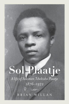 Sol Plaatje: A Life Of Solomon Tshekisho Plaatje, 1876-1932 (Reconsiderations In Southern African History)