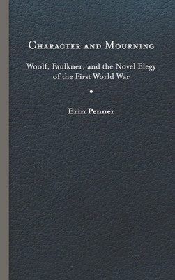 Character And Mourning: Woolf, Faulkner, And The Novel Elegy Of The First World War