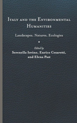 Italy And The Environmental Humanities: Landscapes, Natures, Ecologies (Under The Sign Of Nature: Explorations In Ecocriticism)