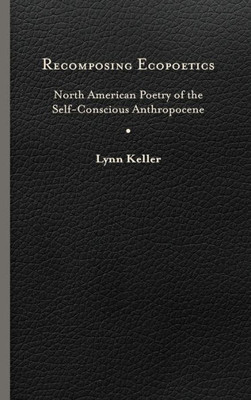 Recomposing Ecopoetics: North American Poetry Of The Self-Conscious Anthropocene (Under The Sign Of Nature: Explorations In Ecocriticism)