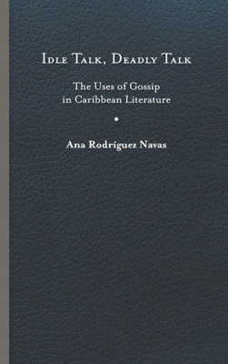 Idle Talk, Deadly Talk: The Uses Of Gossip In Caribbean Literature (New World Studies)