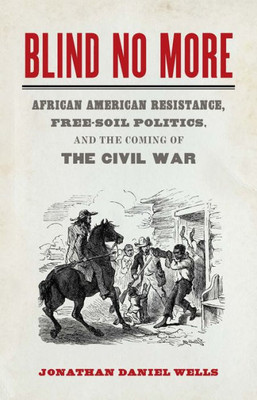 Blind No More: African American Resistance, Free-Soil Politics, And The Coming Of The Civil War (Mercer University Lamar Memorial Lectures Ser.)