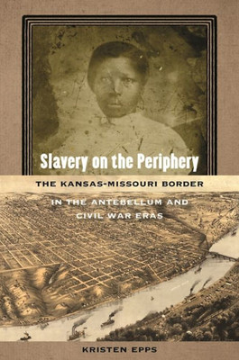 Slavery On The Periphery: The Kansas-Missouri Border In The Antebellum And Civil War Eras (Early American Places Ser.)