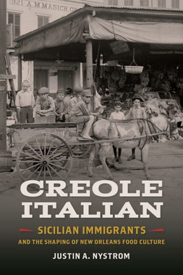 Creole Italian: Sicilian Immigrants And The Shaping Of New Orleans Food Culture (Southern Foodways Alliance Studies In Culture, People, And Place Ser.)