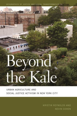 Beyond The Kale: Urban Agriculture And Social Justice Activism In New York City (Geographies Of Justice And Social Transformation Ser.)