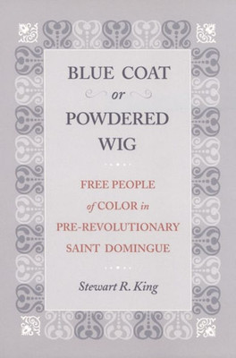 Blue Coat Or Powdered Wig: Free People Of Color In Pre-Revolutionary Saint Domingue