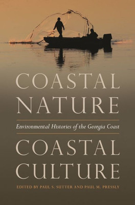 Coastal Nature, Coastal Culture: Environmental Histories Of The Georgia Coast (Environmental History And The American South Ser.)