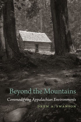 Beyond The Mountains: Commodifying Appalachian Environments (Environmental History And The American South Ser.)