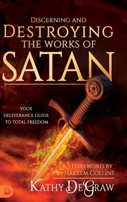 Discerning And Destroying The Works Of Satan: Your Deliverance Guide To Total Freedom