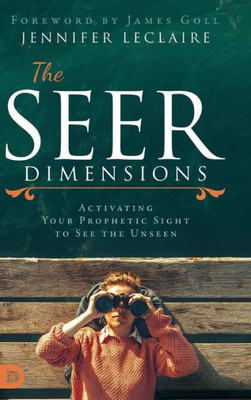 The Seer Dimensions: Activating Your Prophetic Sight To See The Unseen