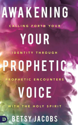 Awakening Your Prophetic Voice: Calling Forth Your Identity Through Prophetic Encounters With The Holy Spirit