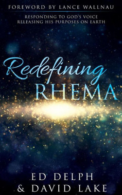 Redefining Rhema: Responding To God'S Voice Releasing His Purposes On Earth Releasing His Purposes On Earth