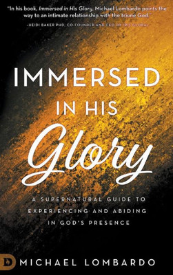 Immersed In His Glory: A Supernatural Guide To Experiencing And Abiding In God'S Presence
