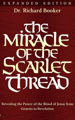 The Miracle Of The Scarlet Thread Expanded Edition: Revealing The Power Of The Blood Of Jesus From Genesis To Revelation