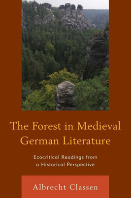 The Forest In Medieval German Literature: Ecocritical Readings From A Historical Perspective (Ecocritical Theory And Practice)