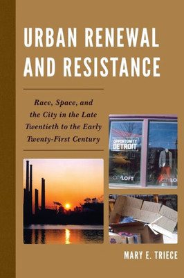 Urban Renewal And Resistance: Race, Space, And The City In The Late Twentieth To The Early Twenty-First Century