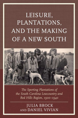 Leisure, Plantations, And The Making Of A New South: The Sporting Plantations Of The South Carolina Lowcountry And Red Hills Region, 1900Û1940 (New Studies In Southern History)
