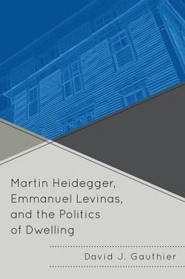 Martin Heidegger, Emmanuel Levinas, And The Politics Of Dwelling