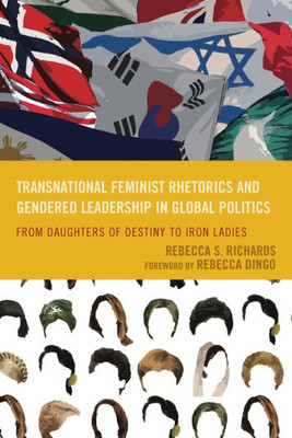 Transnational Feminist Rhetorics And Gendered Leadership In Global Politics: From Daughters Of Destiny To Iron Ladies (Cultural Studies/Pedagogy/Activism)