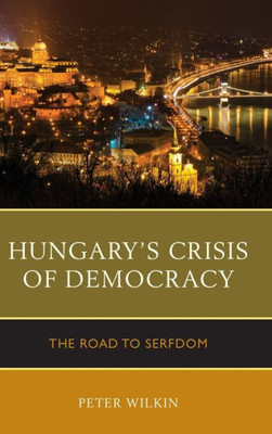 Hungaryæs Crisis Of Democracy: The Road To Serfdom