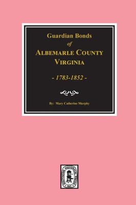 Guardians Bonds Of Albemarle County, Virginia, 1783-1852.