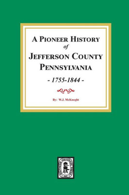 A Pioneer History Of Jefferson County, Pennsylvania 1755 - 1844.