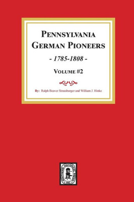 Pennsylvania German Pioneers, 1785-1808. Volume #2: A Publication Of The Original Lists Of Arrivals In The Port Of Philadelphia From 1727 To 1808.