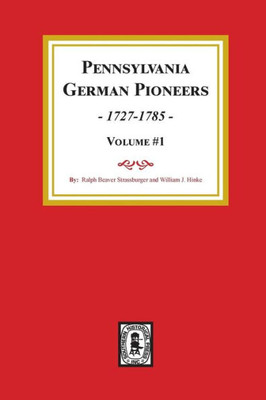 Pennsylvania German Pioneers,1727-1785. Volume #1: A Publication Of The Original Lists Of Arrivals In The Port Of Philadelphia From 1727 To 1808.