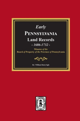 Early Pennsylvania Land Records, 1687-1732, Minutes Of The Board Of Property Of The Province Of Pennsylvania.