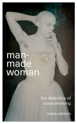 Man-Made Woman: The Dialectics Of Cross-Dressing