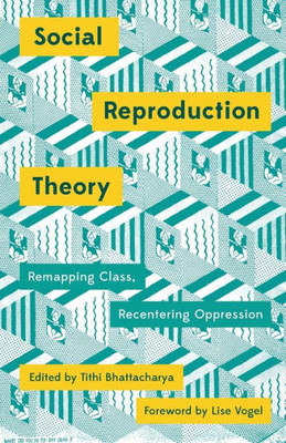 Social Reproduction Theory: Remapping Class, Recentring Oppression