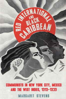 Red International And Black Caribbean: Communists In New York City, Mexico And The West Indies, 1919-1939 (Black Critique)