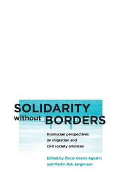 Solidarity Without Borders: Gramscian Perspectives On Migration And Civil Society (Reading Gramsci)