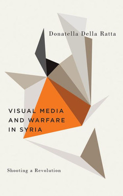 Shooting A Revolution: Visual Media And Warfare In Syria (Digital Barricades)