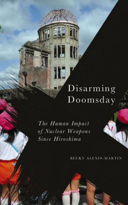 Disarming Doomsday: The Human Impact Of Nuclear Weapons Since Hiroshima (Radical Geography)