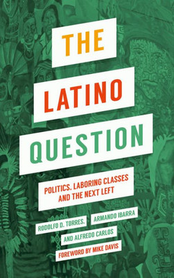 The Latino Question: Politics, Laboring Classes And The Next Left The Latino Question: Politics, Laboring Classes And The Next Left