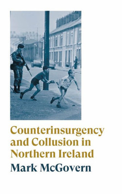 Counterinsurgency And Collusion In Northern Ireland