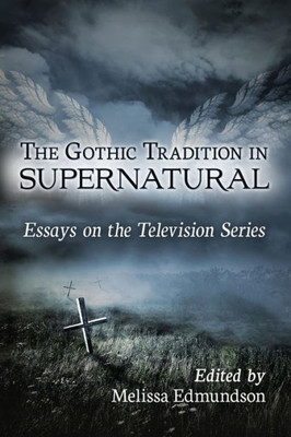 The Gothic Tradition In Supernatural: Essays On The Television Series