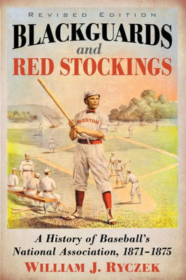 Blackguards And Red Stockings: A History Of Baseball'S National Association, 1871-1875, Revised Edition