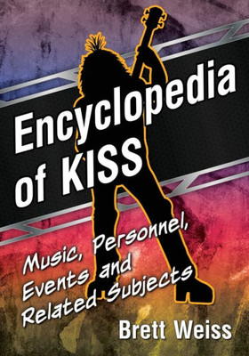 Encyclopedia Of Kiss: Music, Personnel, Events And Related Subjects