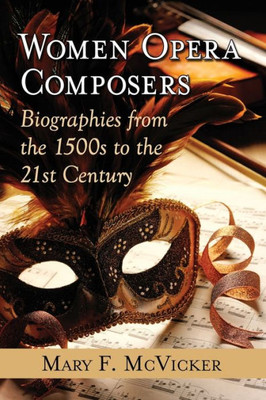 Women Opera Composers: Biographies From The 1500S To The 21St Century