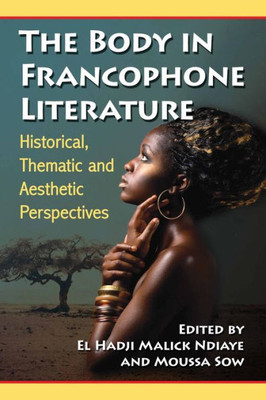 The Body In Francophone Literature: Historical, Thematic And Aesthetic Perspectives