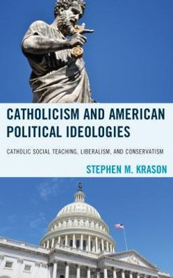 Catholicism And American Political Ideologies: Catholic Social Teaching, Liberalism, And Conservatism