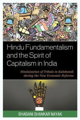 Hindu Fundamentalism And The Spirit Of Capitalism In India: Hinduisation Of Tribals In Kalahandi During The New Economic Reforms